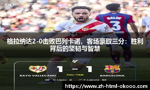 格拉纳达2-0击败巴列卡诺，客场豪取三分：胜利背后的坚韧与智慧