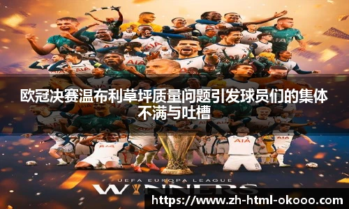 欧冠决赛温布利草坪质量问题引发球员们的集体不满与吐槽