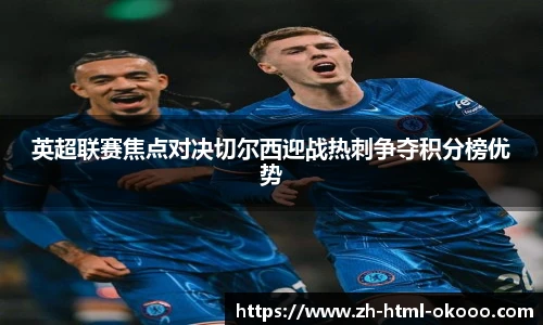 英超联赛焦点对决切尔西迎战热刺争夺积分榜优势